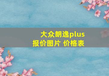 大众朗逸plus报价图片 价格表